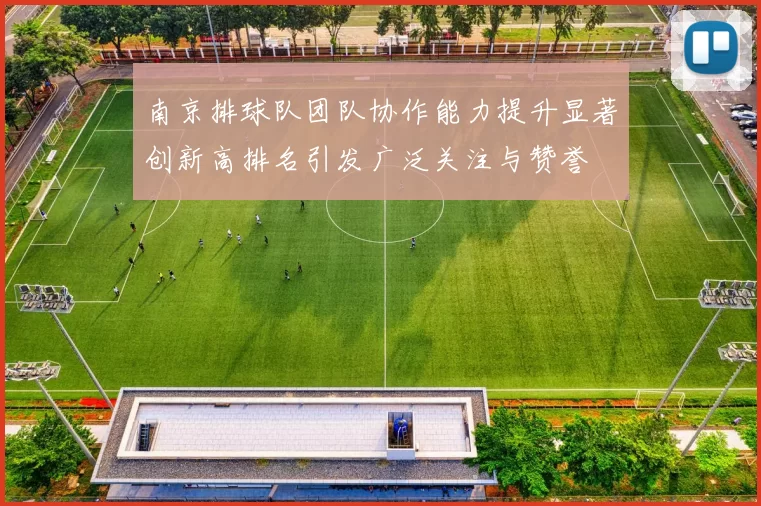 南京排球队团队协作能力提升显著创新高排名引发广泛关注与赞誉