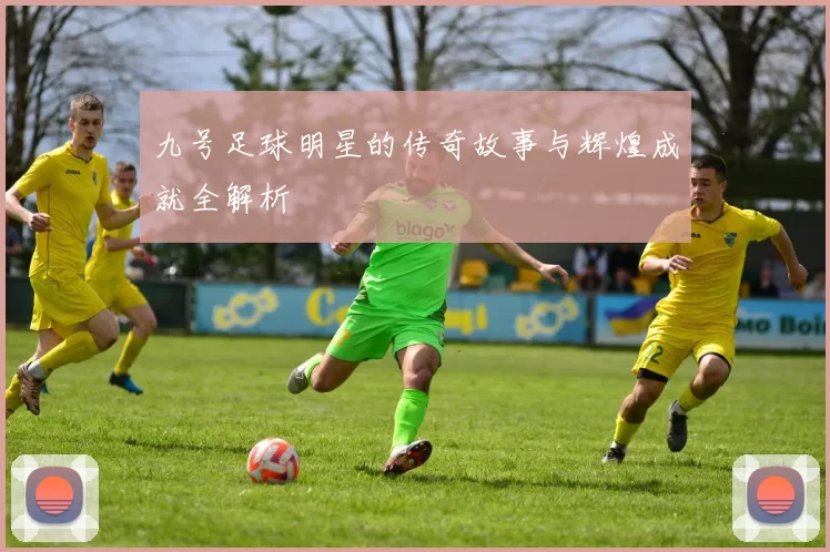 九号足球明星的传奇故事与辉煌成就全解析