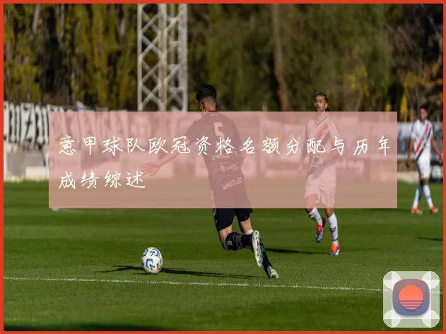 意甲球队欧冠资格名额分配与历年成绩综述