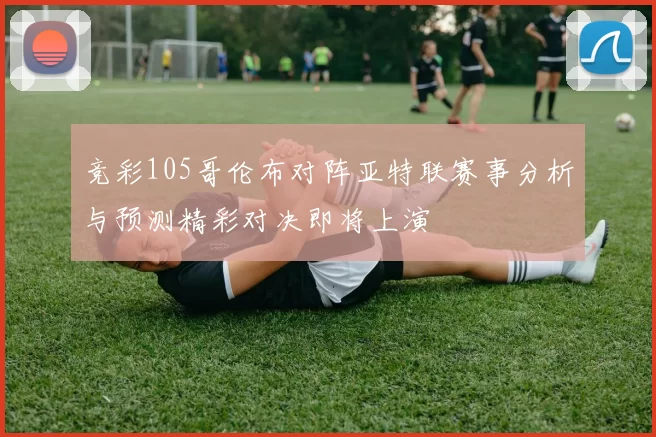 竞彩105哥伦布对阵亚特联赛事分析与预测精彩对决即将上演