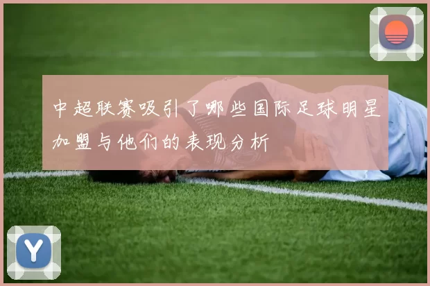 中超联赛吸引了哪些国际足球明星加盟与他们的表现分析