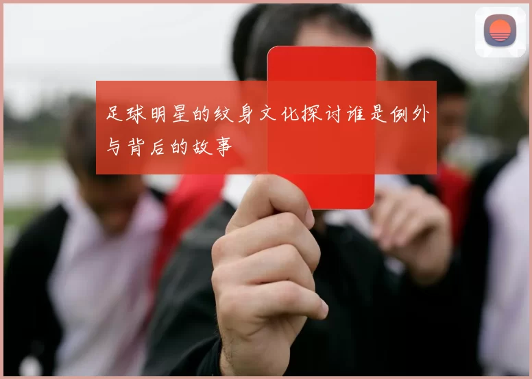 足球明星的纹身文化探讨谁是例外与背后的故事