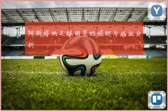 阿斯塔纳足球明星的崛起与成就分析