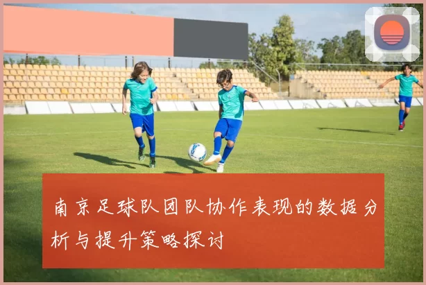 南京足球队团队协作表现的数据分析与提升策略探讨