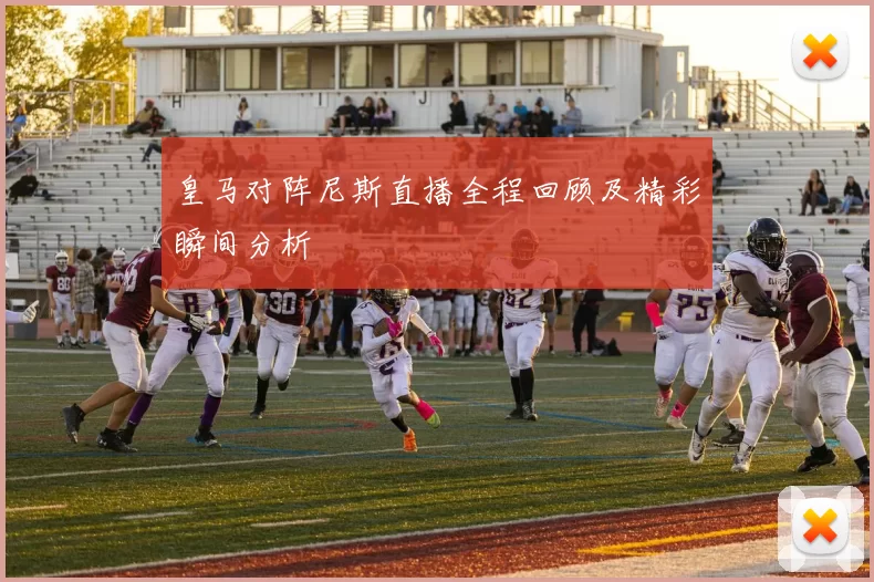 皇马对阵尼斯直播全程回顾及精彩瞬间分析