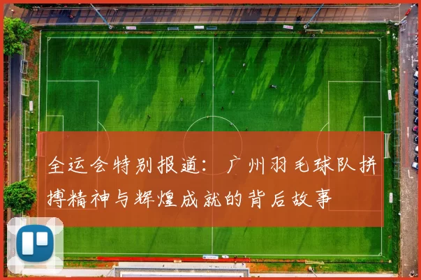 全运会特别报道：广州羽毛球队拼搏精神与辉煌成就的背后故事