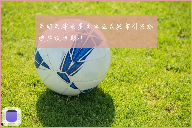 昆明足球明星名单正式发布引发球迷热议与期待