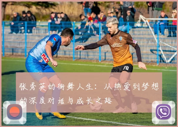 张秀英的街舞人生：从热爱到梦想的深度对话与成长之路